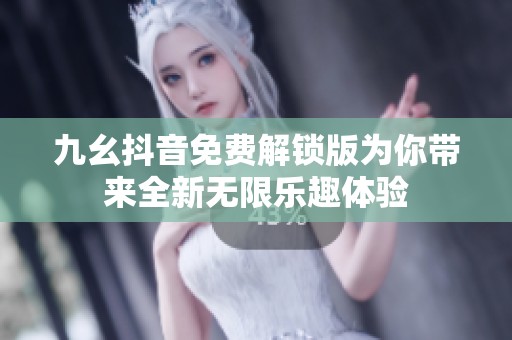 九幺抖音免费解锁版为你带来全新无限乐趣体验