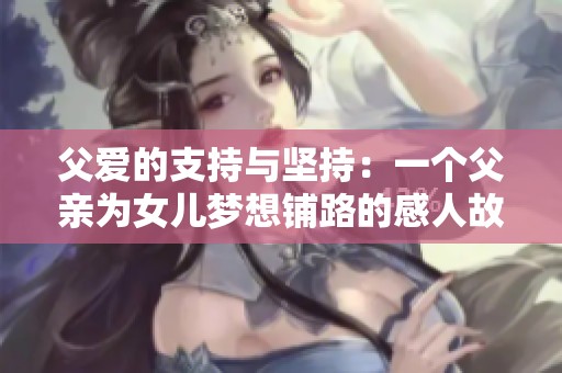 父爱的支持与坚持：一个父亲为女儿梦想铺路的感人故事