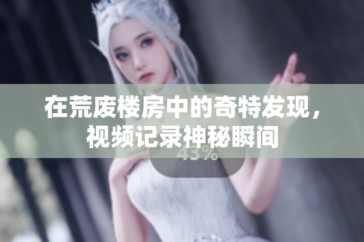 在荒废楼房中的奇特发现，视频记录神秘瞬间