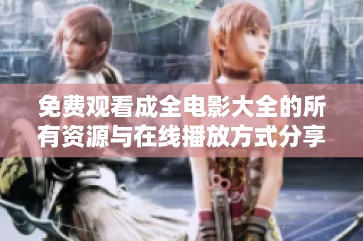 免费观看成全电影大全的所有资源与在线播放方式分享