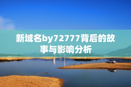 新域名by72777背后的故事与影响分析