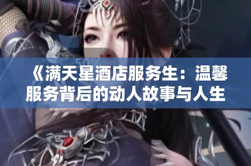 《满天星酒店服务生：温馨服务背后的动人故事与人生哲理》