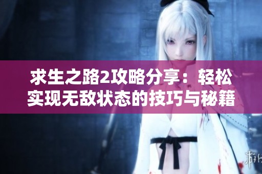 求生之路2攻略分享：轻松实现无敌状态的技巧与秘籍