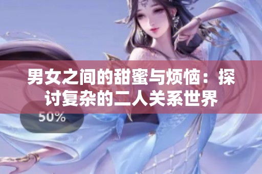 男女之间的甜蜜与烦恼：探讨复杂的二人关系世界