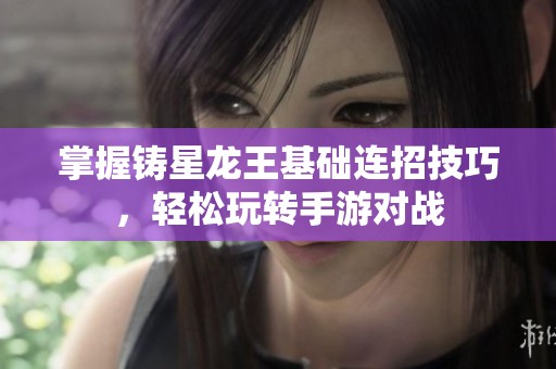 掌握铸星龙王基础连招技巧，轻松玩转手游对战