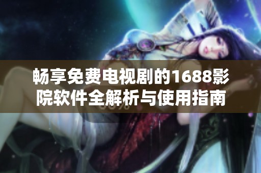 畅享免费电视剧的1688影院软件全解析与使用指南