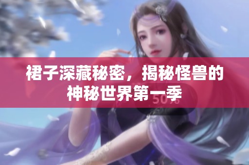 裙子深藏秘密，揭秘怪兽的神秘世界第一季