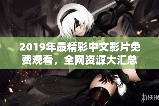 2019年最精彩中文影片免费观看，全网资源大汇总
