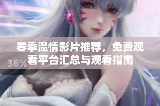 春季温情影片推荐，免费观看平台汇总与观看指南