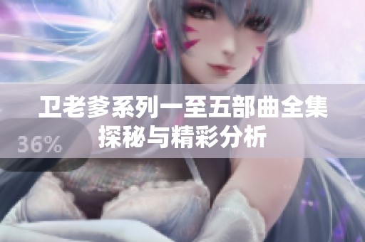 卫老爹系列一至五部曲全集探秘与精彩分析
