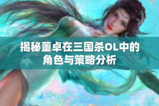 揭秘董卓在三国杀OL中的角色与策略分析