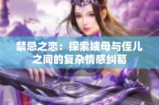 禁忌之恋：探索姨母与侄儿之间的复杂情感纠葛