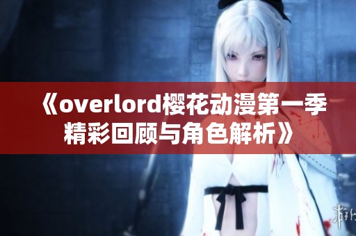 《overlord樱花动漫第一季精彩回顾与角色解析》