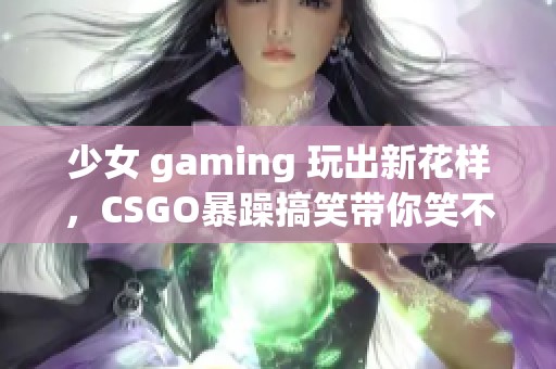 少女 gaming 玩出新花样，CSGO暴躁搞笑带你笑不停