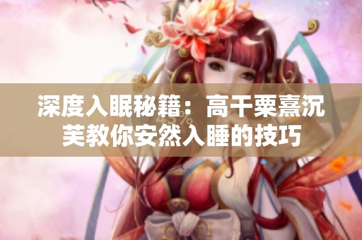 深度入眠秘籍：高干粟熹沉芙教你安然入睡的技巧
