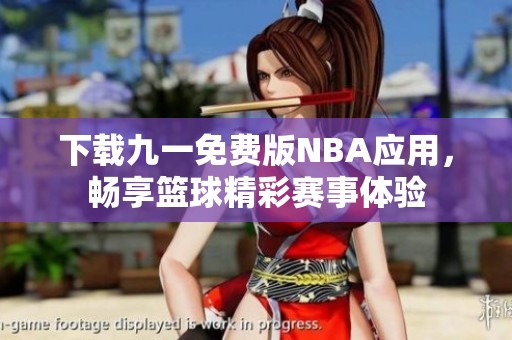 下载九一免费版NBA应用，畅享篮球精彩赛事体验