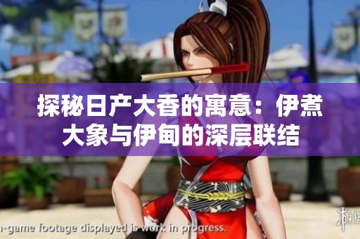 探秘日产大香的寓意：伊煮大象与伊甸的深层联结