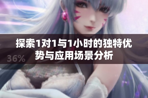 探索1对1与1小时的独特优势与应用场景分析