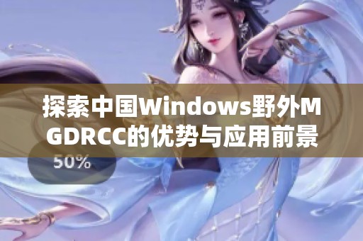 探索中国Windows野外MGDRCC的优势与应用前景