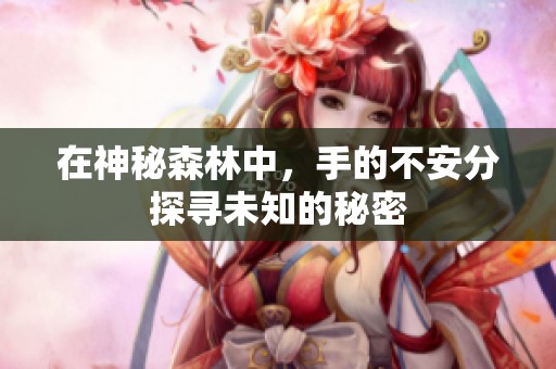 在神秘森林中，手的不安分探寻未知的秘密