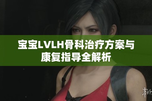 宝宝LVLH骨科治疗方案与康复指导全解析