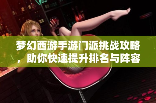 梦幻西游手游门派挑战攻略，助你快速提升排名与阵容搭配秘籍