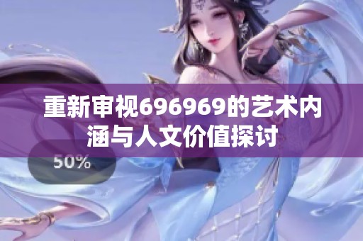 重新审视696969的艺术内涵与人文价值探讨