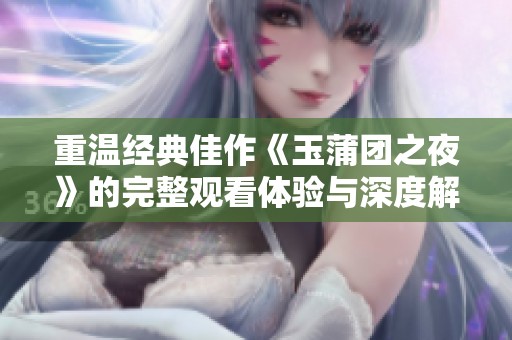 重温经典佳作《玉蒲团之夜》的完整观看体验与深度解析