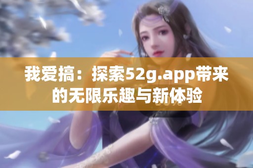 我爱搞：探索52g.app带来的无限乐趣与新体验