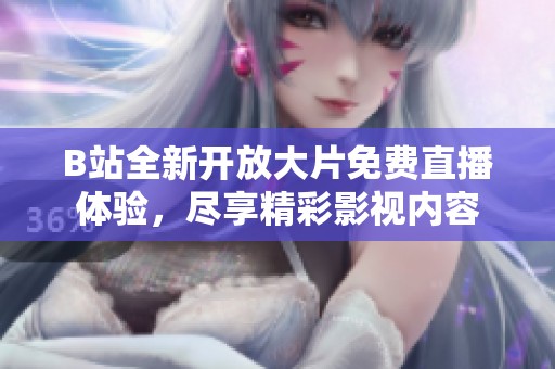 B站全新开放大片免费直播体验，尽享精彩影视内容