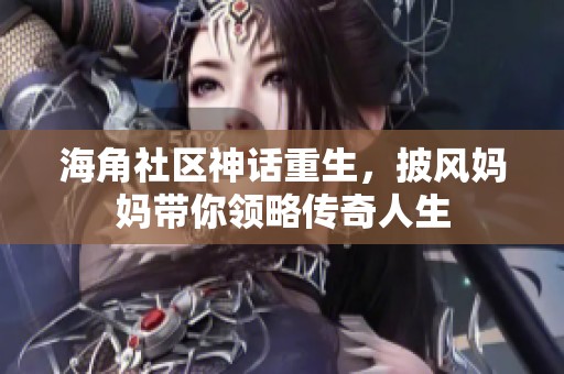 海角社区神话重生，披风妈妈带你领略传奇人生