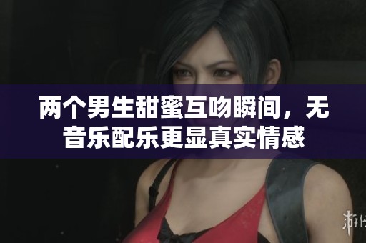 两个男生甜蜜互吻瞬间，无音乐配乐更显真实情感