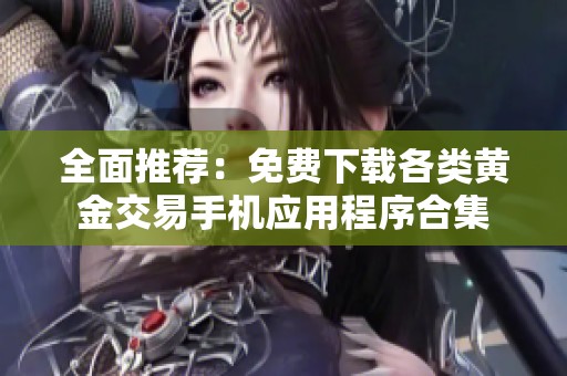 全面推荐：免费下载各类黄金交易手机应用程序合集