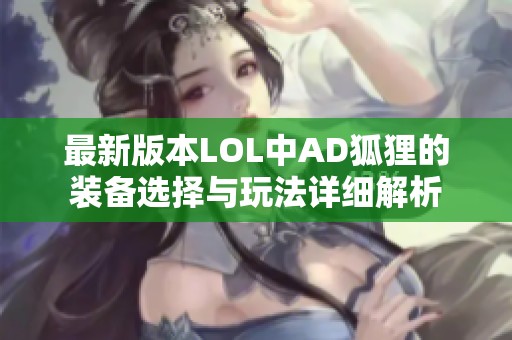 最新版本LOL中AD狐狸的装备选择与玩法详细解析