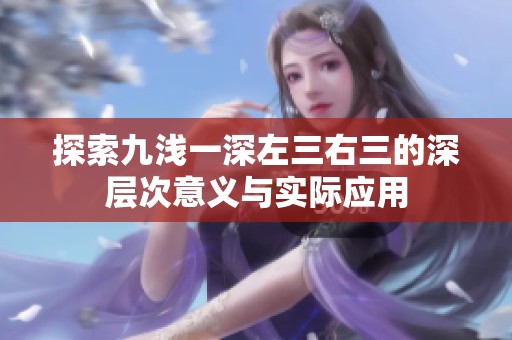 探索九浅一深左三右三的深层次意义与实际应用