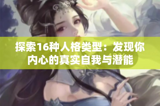 探索16种人格类型：发现你内心的真实自我与潜能