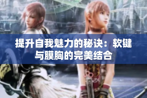 提升自我魅力的秘诀：软键与膜胸的完美结合