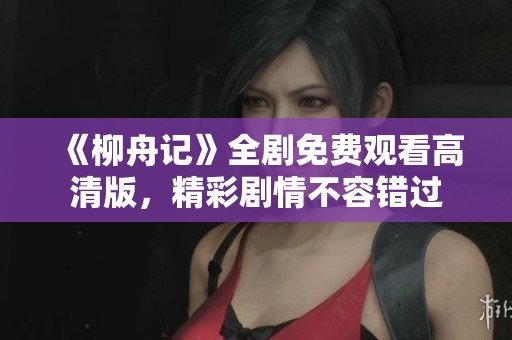 《柳舟记》全剧免费观看高清版，精彩剧情不容错过