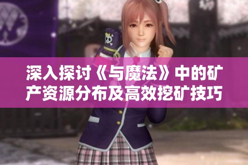 深入探讨《与魔法》中的矿产资源分布及高效挖矿技巧分享