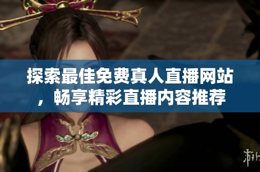 探索最佳免费真人直播网站，畅享精彩直播内容推荐