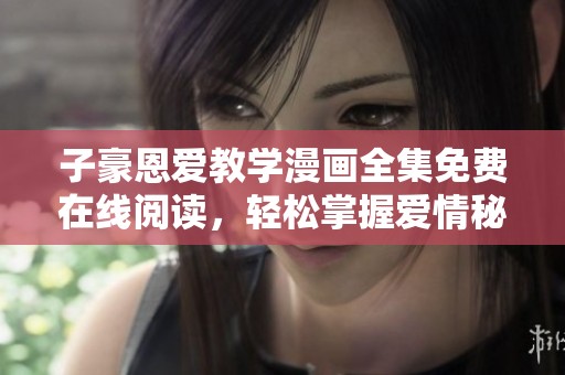子豪恩爱教学漫画全集免费在线阅读，轻松掌握爱情秘诀