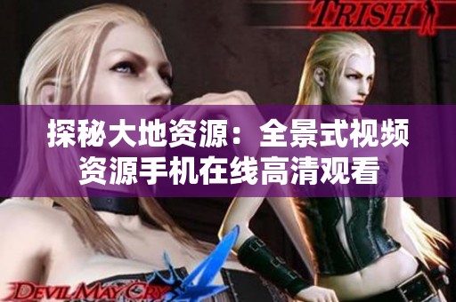 探秘大地资源：全景式视频资源手机在线高清观看