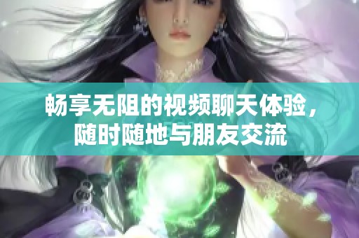 畅享无阻的视频聊天体验，随时随地与朋友交流