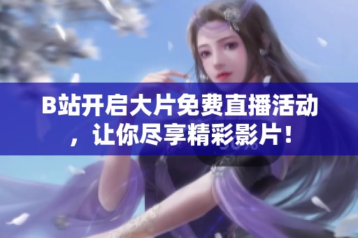 B站开启大片免费直播活动，让你尽享精彩影片！