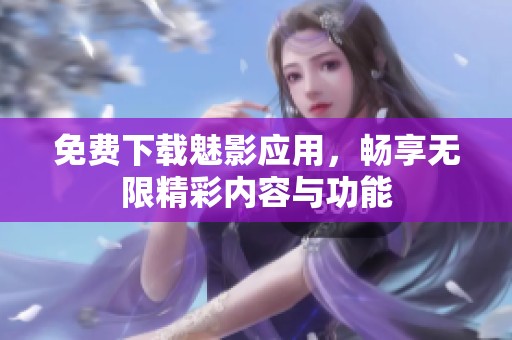 免费下载魅影应用，畅享无限精彩内容与功能