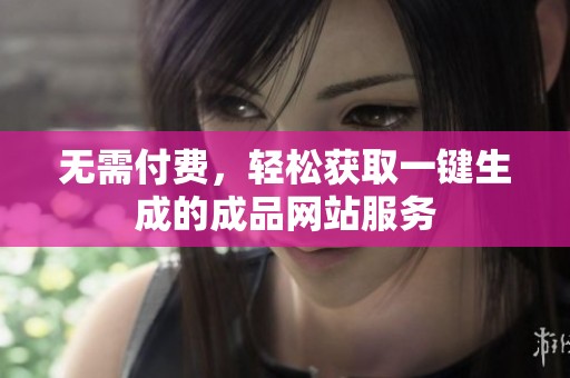无需付费，轻松获取一键生成的成品网站服务