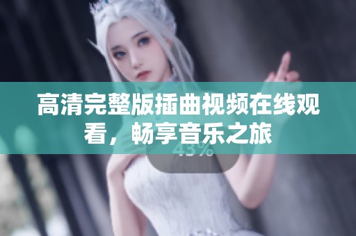 高清完整版插曲视频在线观看，畅享音乐之旅