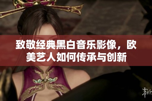 致敬经典黑白音乐影像，欧美艺人如何传承与创新