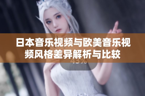 日本音乐视频与欧美音乐视频风格差异解析与比较