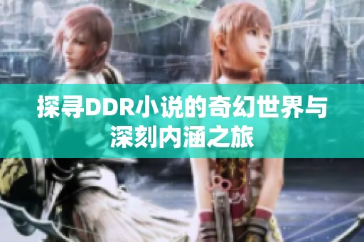 探寻DDR小说的奇幻世界与深刻内涵之旅